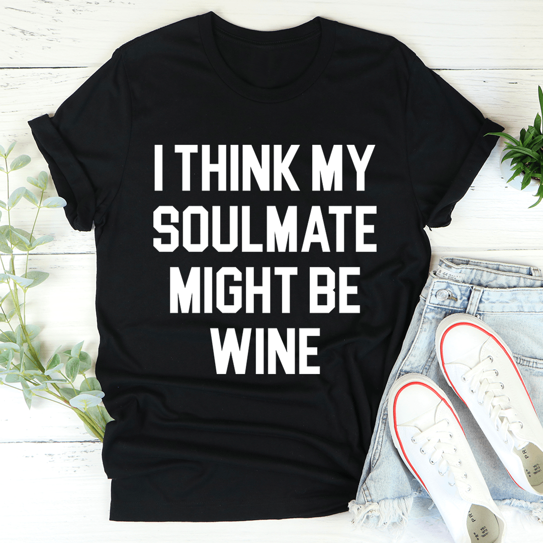 I Think My Soulmate Might Be Wine Tee
