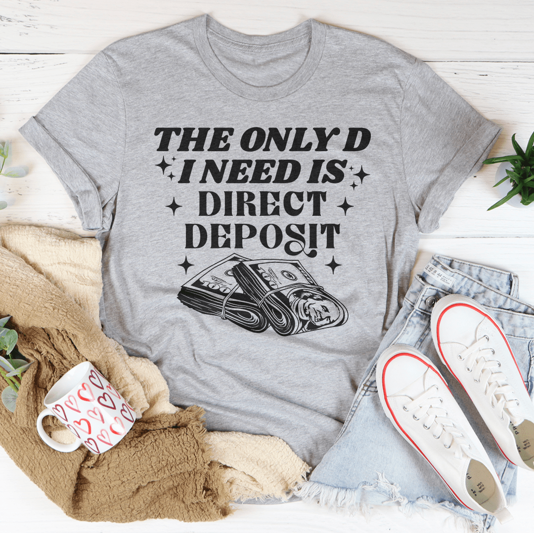 The Only D I Need Is Direct Deposit Tee